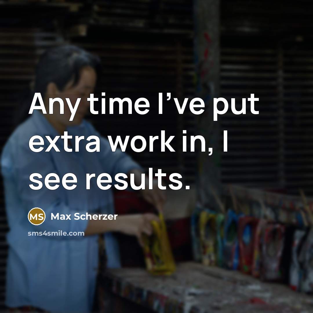 “Any time I've put extra work in, I see results.” quote by Max Scherzer