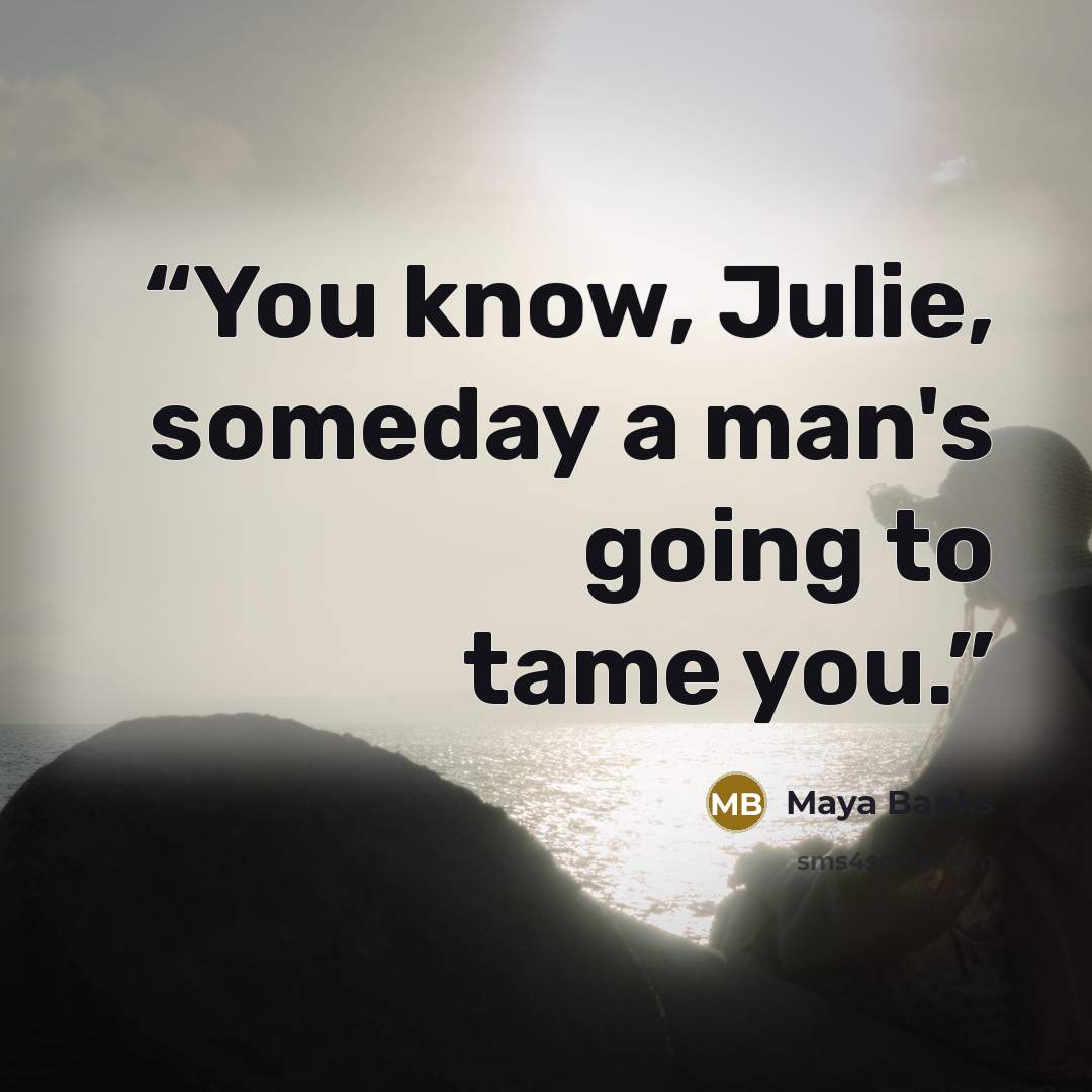 “You know, Julie, someday a man's going to tame you.” quote by Maya Banks