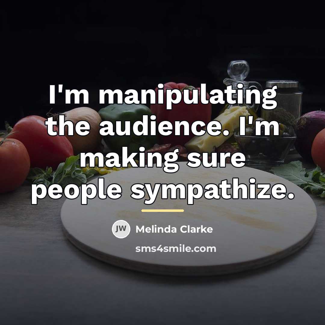 “I'm manipulating the audience. I'm making sure people sympathize.…” quote by Melinda Clarke