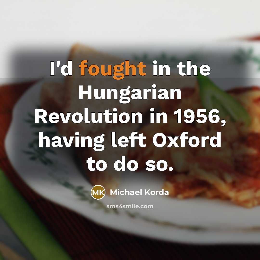“I'd fought in the Hungarian Revolution in 1956, having left…” quote by Michael Korda