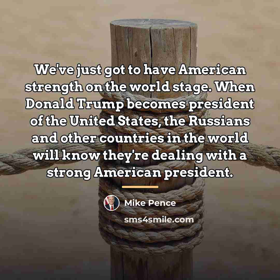“We've just got to have American strength on the world…” quote by Mike Pence