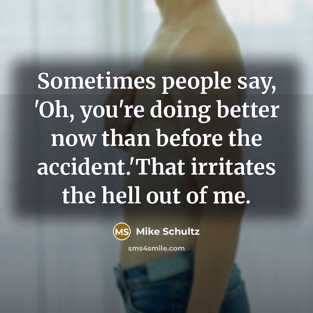“Sometimes people say, 'Oh, you're doing better now than before…” quote by Mike Schultz