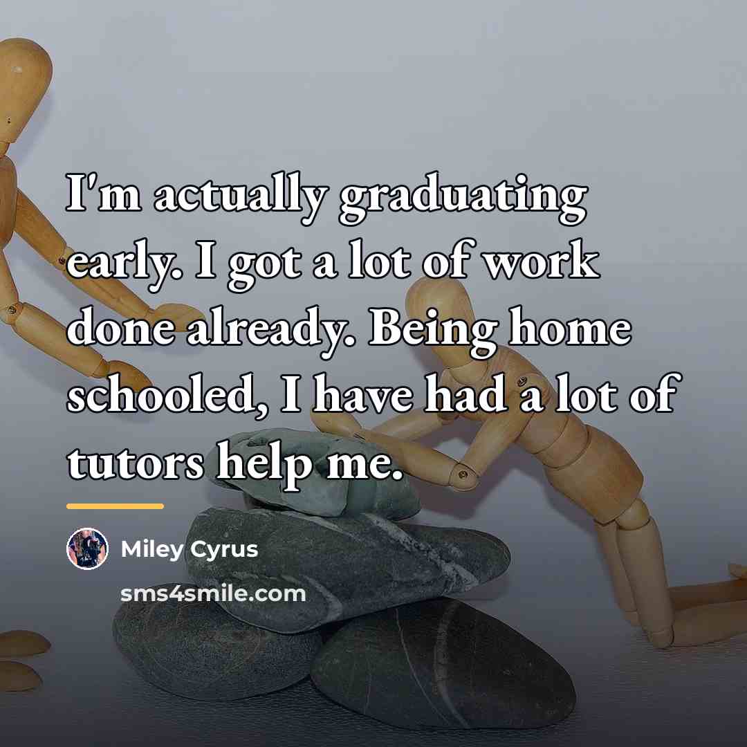 “I'm actually graduating early. I got a lot of work…” quote by Miley Cyrus