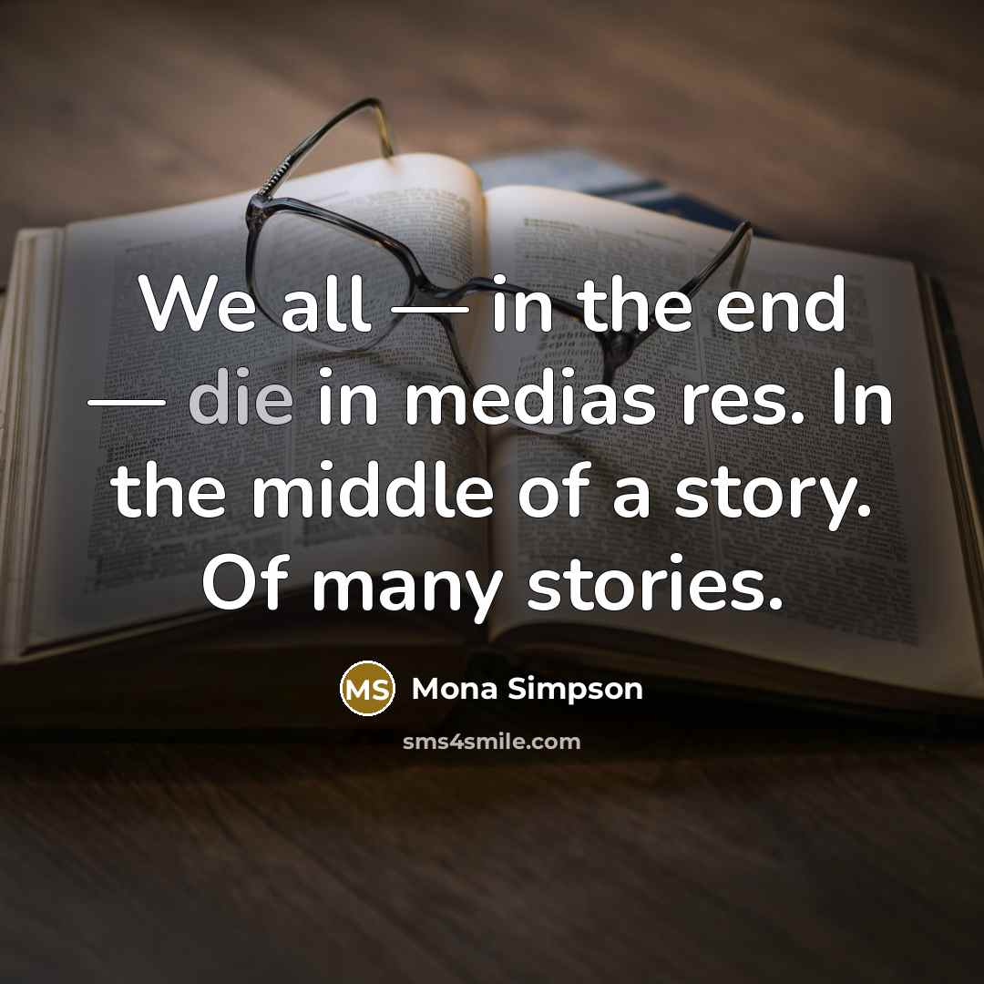 “We all — in the end — die in medias…” quote by Mona Simpson