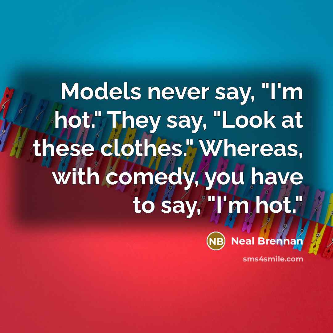 “Models never say, "I'm hot." They say, "Look at these…” quote by Neal Brennan