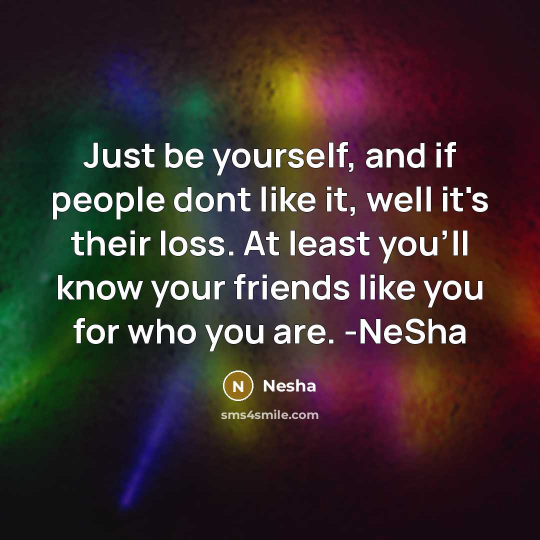 “Just be yourself, and if people dont like it, well…” quote by Nesha