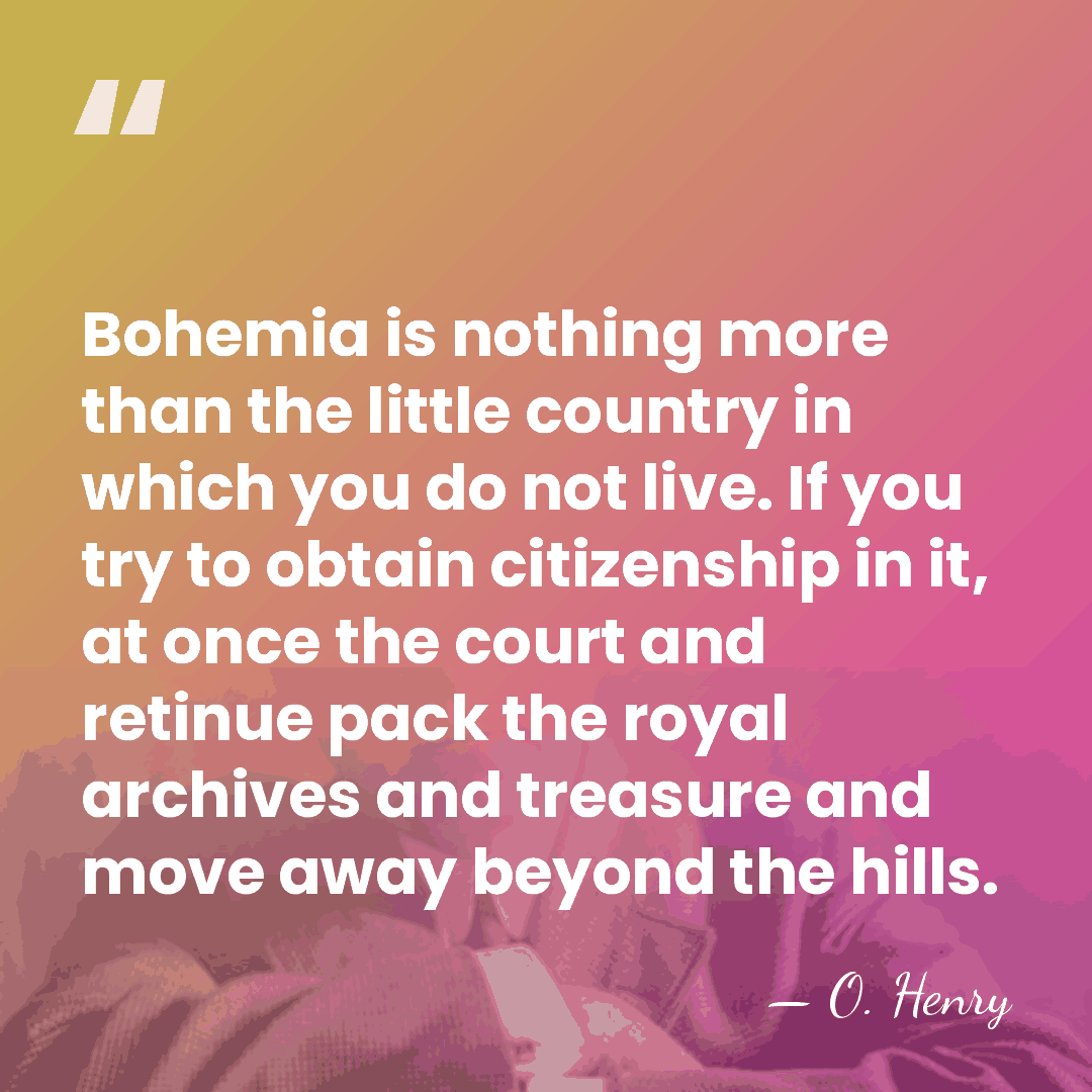 Bohemia is nothing more than the little country in which you do&hellip; - O. Henry