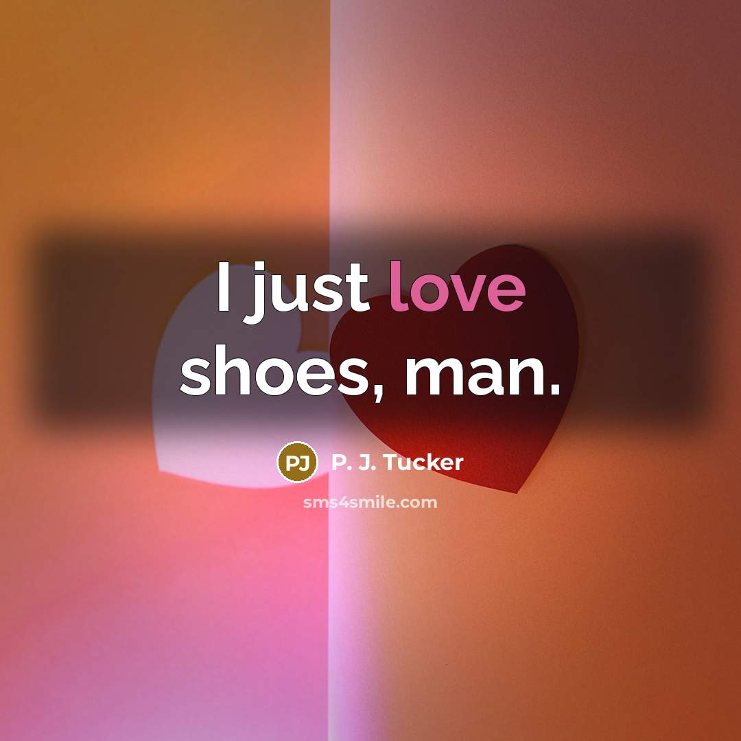 “I just love shoes, man.” quote by P. J. Tucker