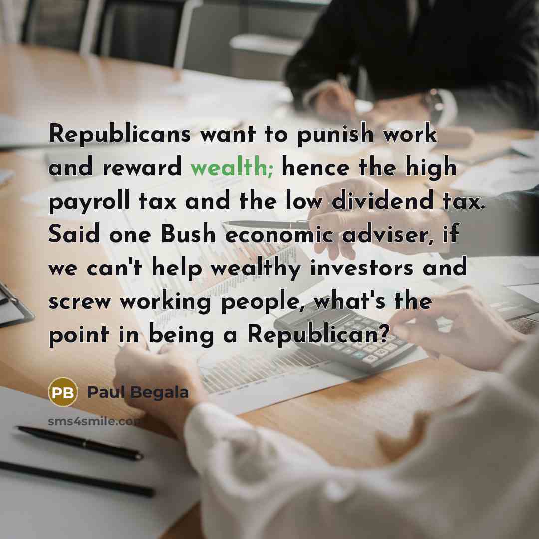 “Republicans want to punish work and reward wealth; hence the…” quote by Paul Begala