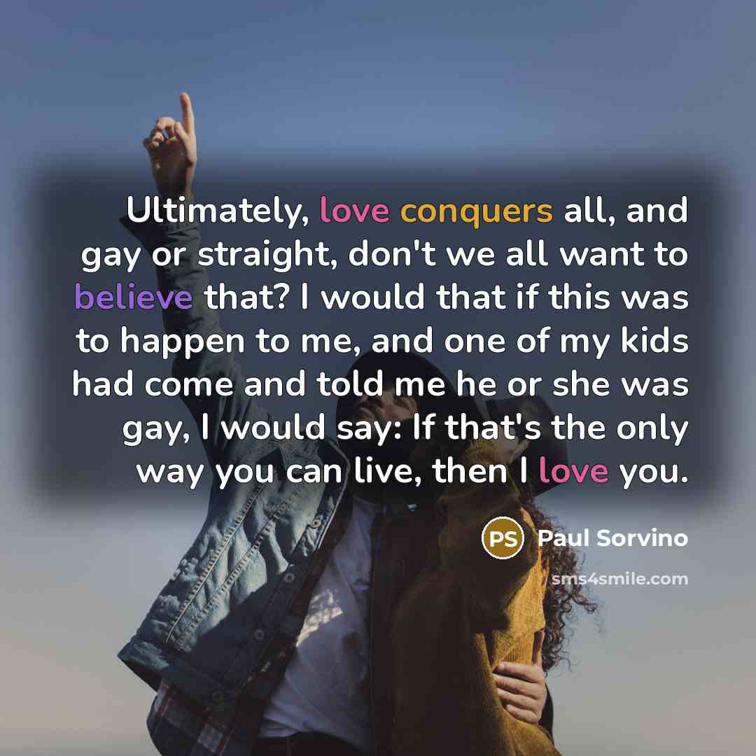“Ultimately, love conquers all, and gay or straight, don't we…” quote by Paul Sorvino
