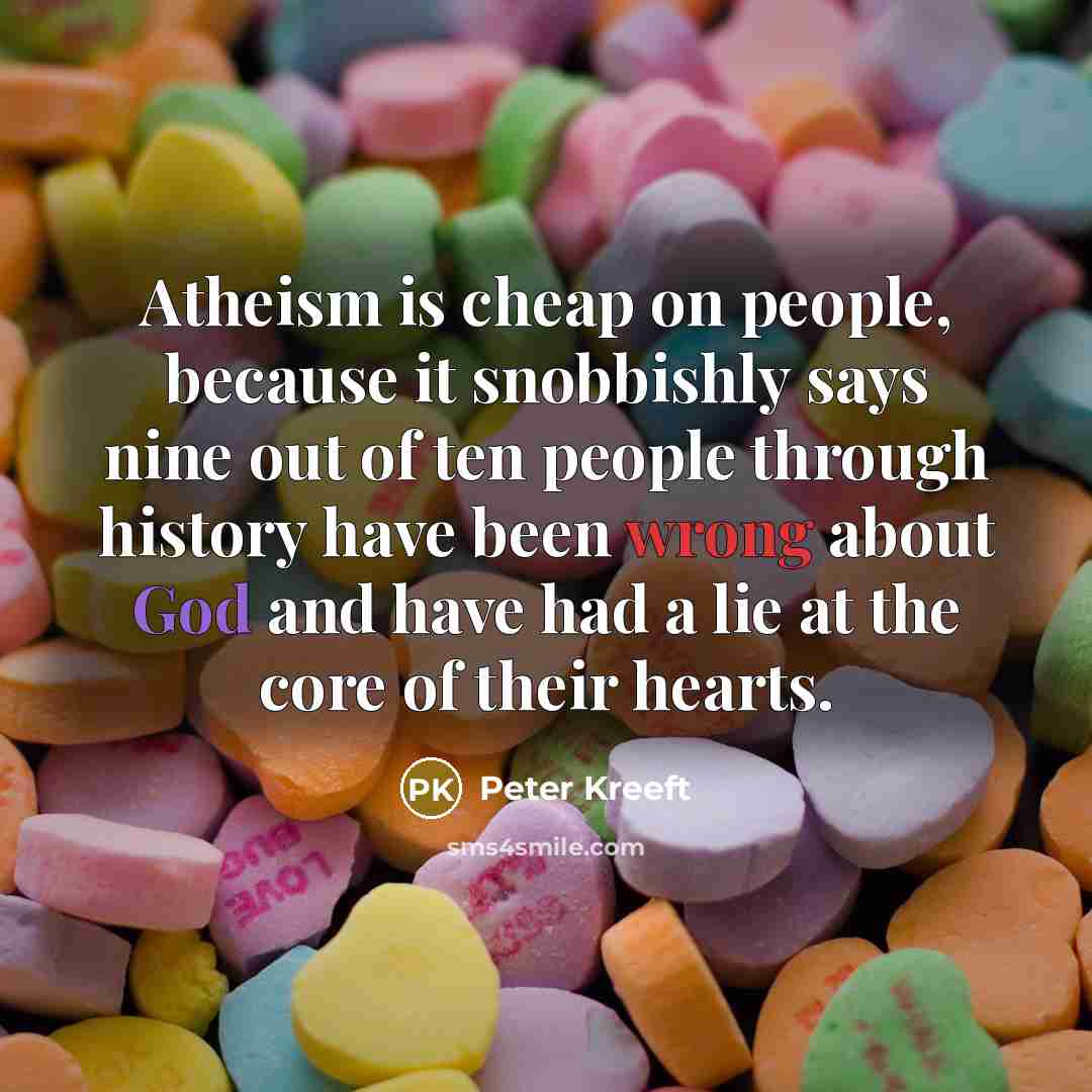 “Atheism is cheap on people, because it snobbishly says nine…” quote by Peter Kreeft