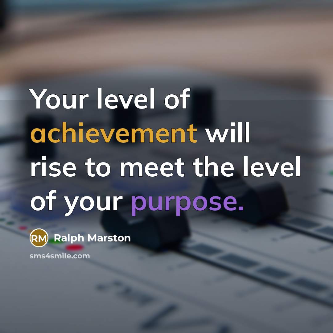 “Your level of achievement will rise to meet the level…” quote by Ralph Marston
