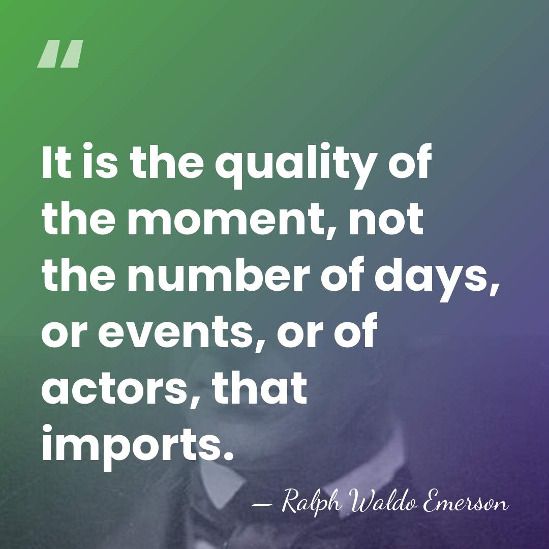 It is the quality of the moment, not the number of days,&hellip; - Ralph Waldo Emerson