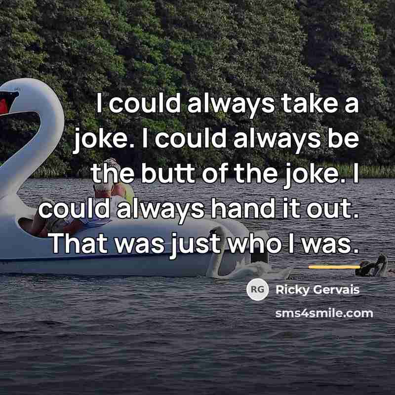 “I could always take a joke. I could always be…” quote by Ricky Gervais