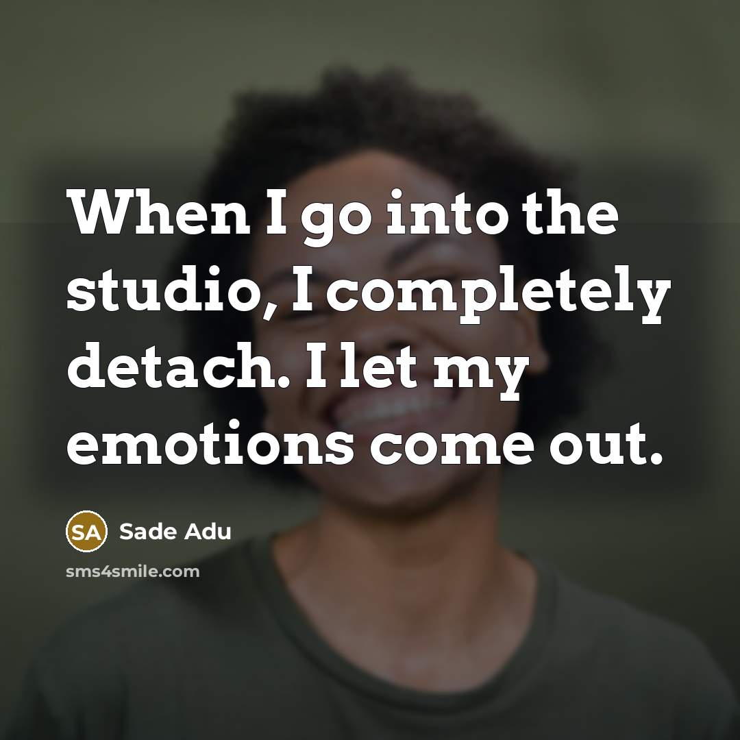 “When I go into the studio, I completely detach. I let my emotions come out.” quote by Sade Adu