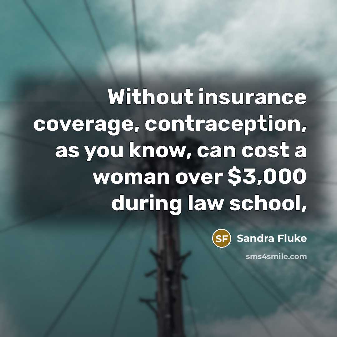 “Without insurance coverage, contraception, as you know, can cost a woman over $3,000 during law school,” quote by Sandra Fluke