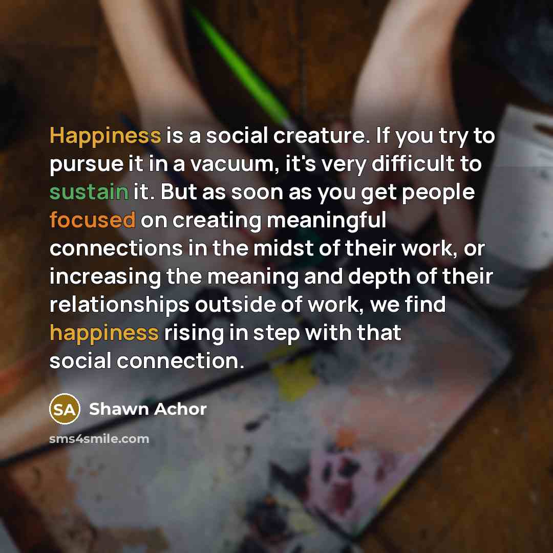 “Happiness is a social creature. If you try to pursue…” quote by Shawn Achor