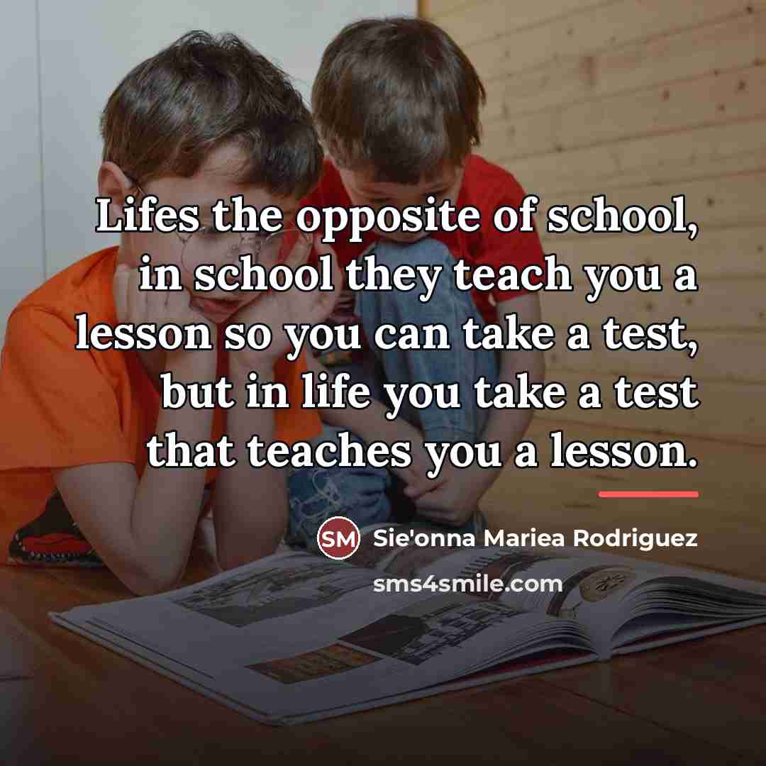 “Lifes the opposite of school, in school they teach you…” quote by Sie'onna Mariea Rodriguez