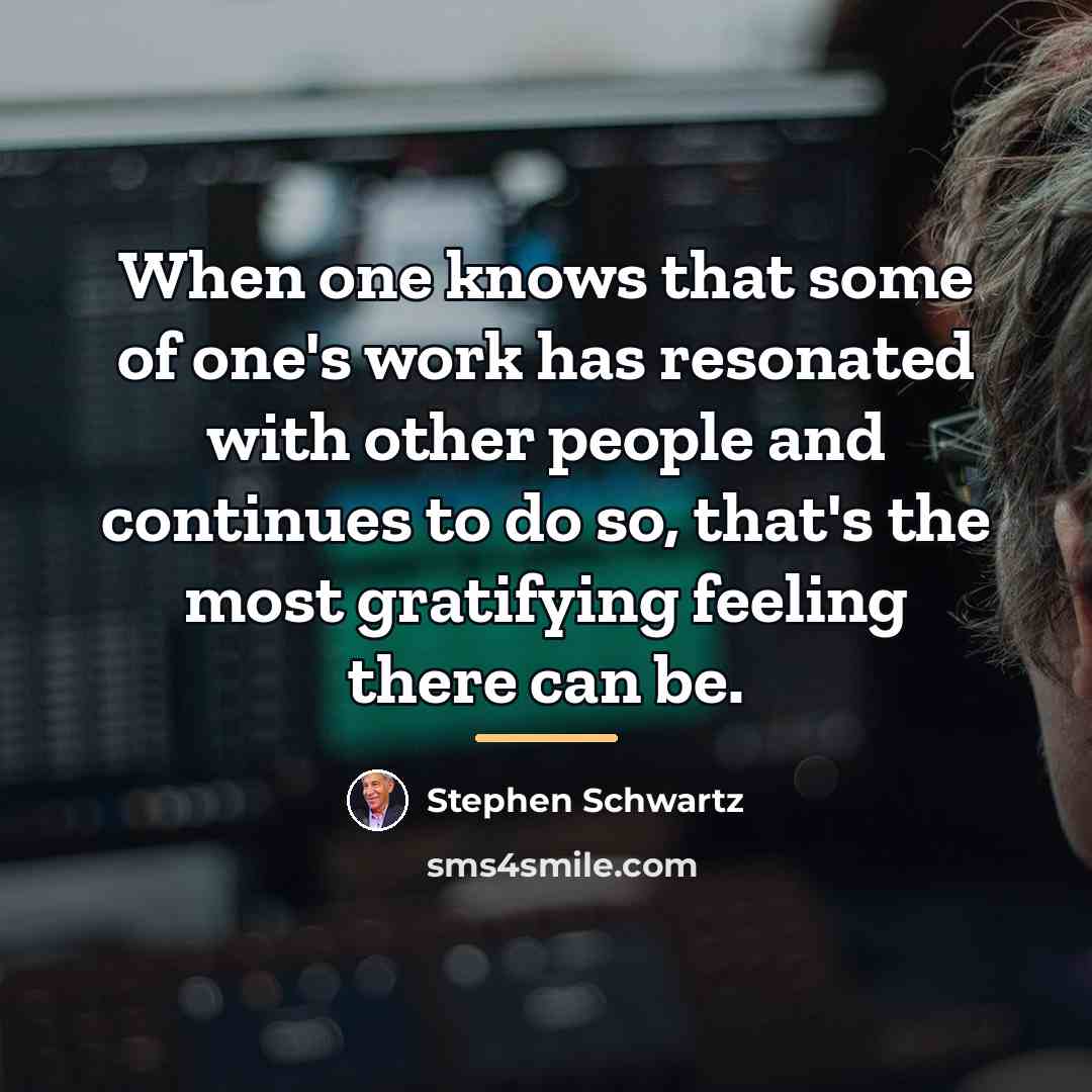 “When one knows that some of one's work has resonated…” quote by Stephen Schwartz