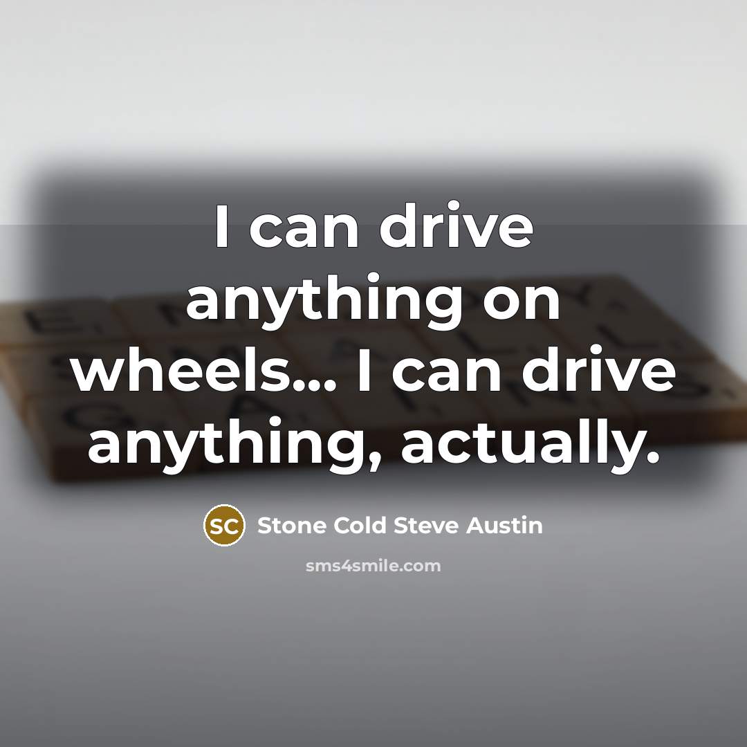 “I can drive anything on wheels... I can drive anything, actually.” quote by Stone Cold Steve Austin