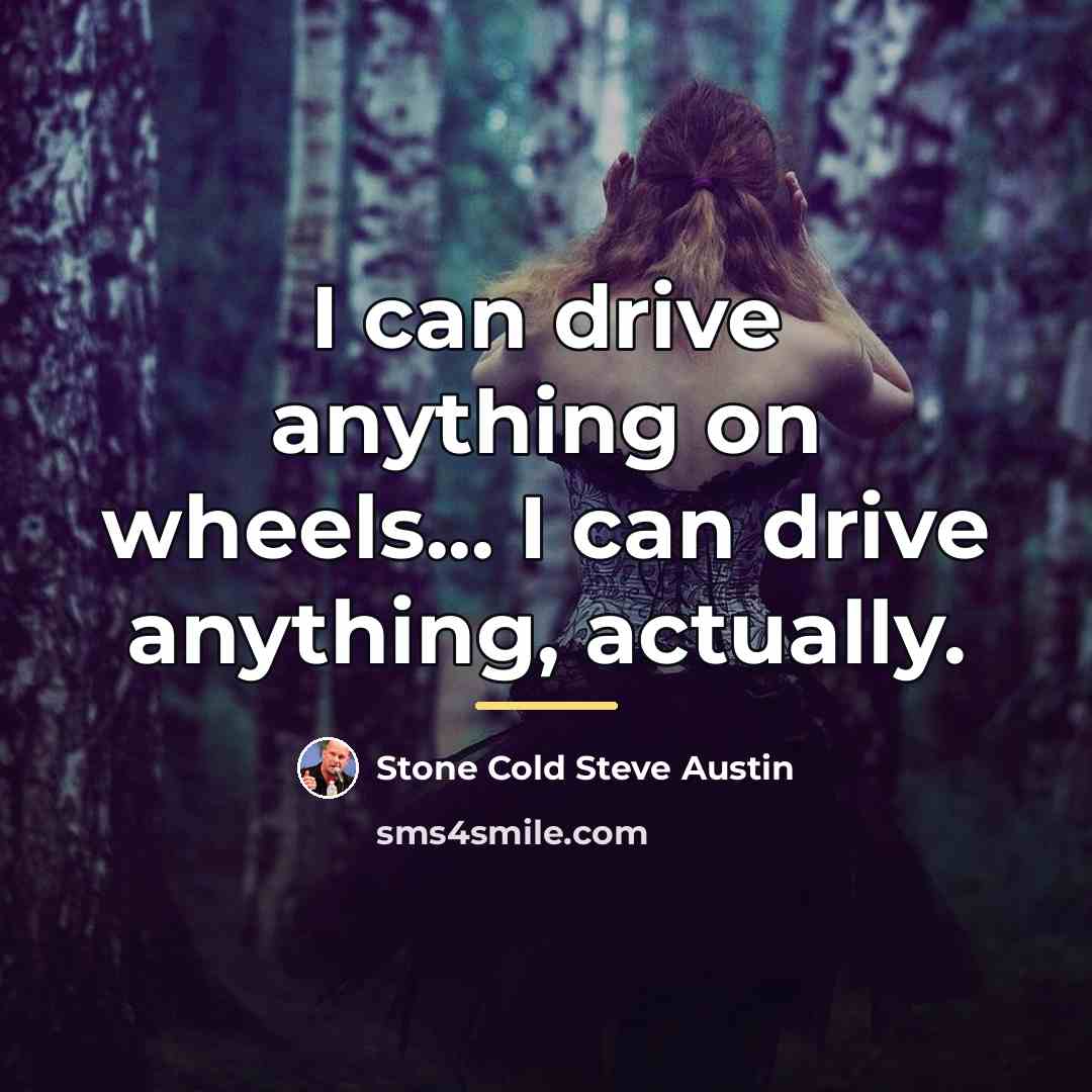 “I can drive anything on wheels... I can drive anything,…” quote by Stone Cold Steve Austin