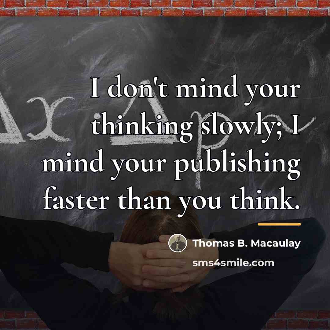 “I don't mind your thinking slowly; I mind your publishing…” quote by Thomas B. Macaulay