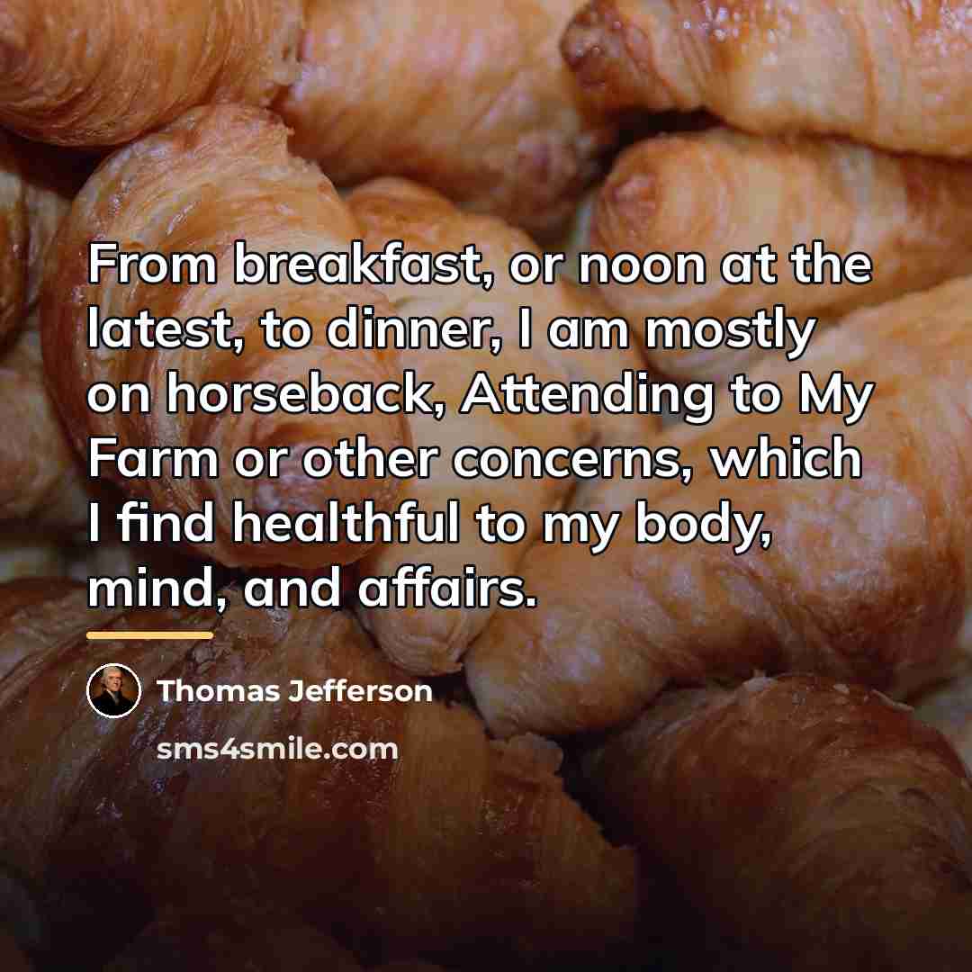 “From breakfast, or noon at the latest, to dinner, I…” quote by Thomas Jefferson