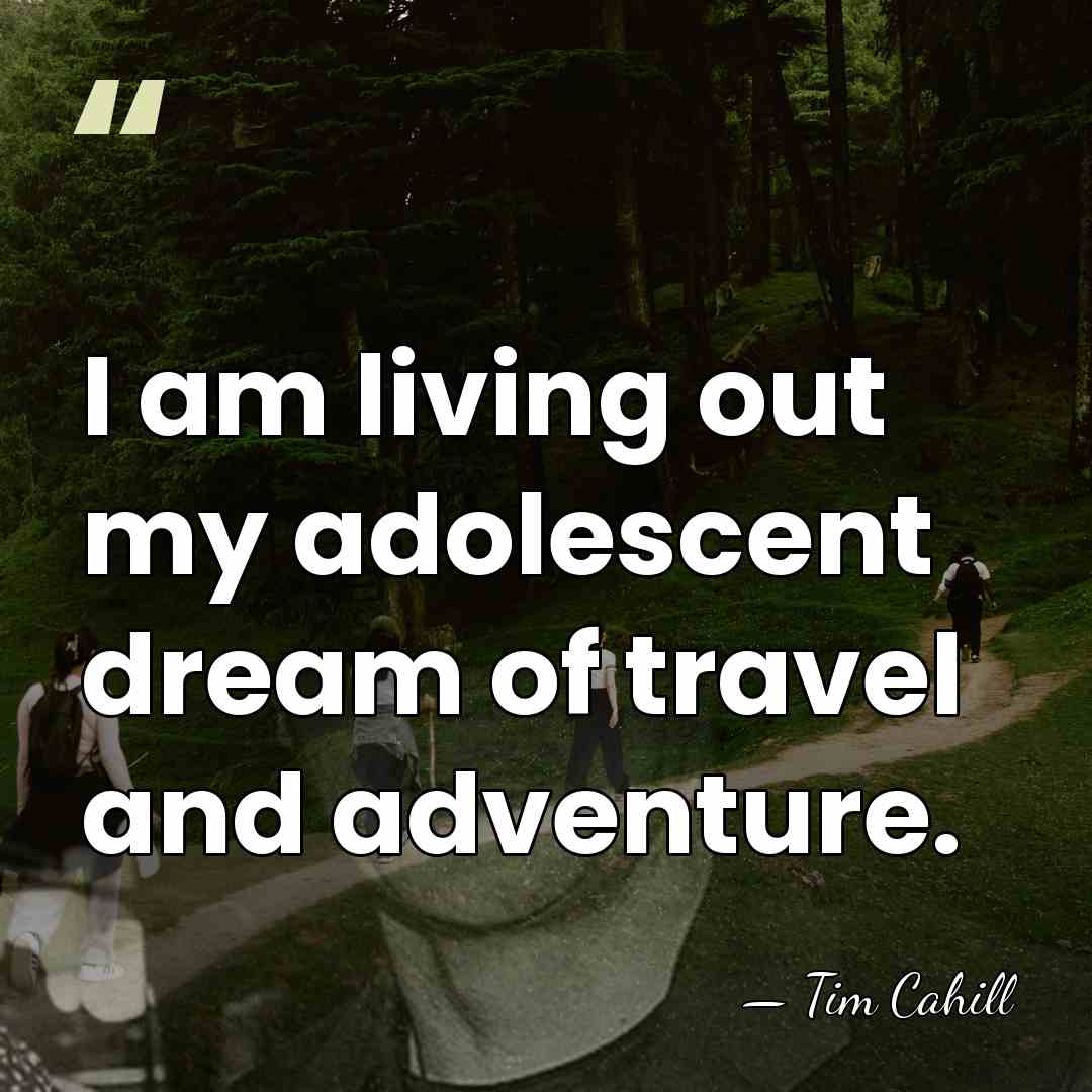 I am living out my adolescent dream of travel and adventure. - Tim Cahill