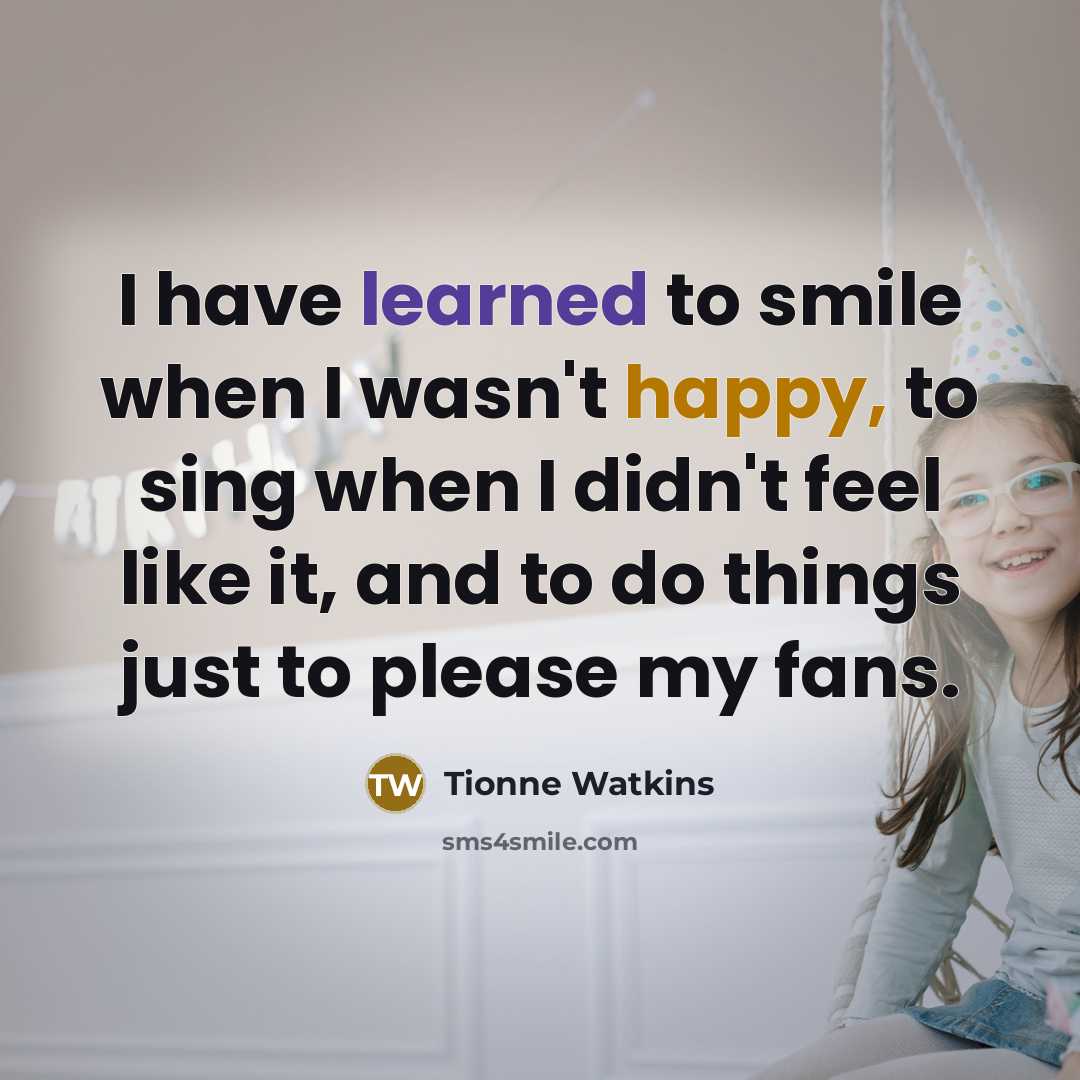 “I have learned to smile when I wasn't happy, to…” quote by Tionne Watkins