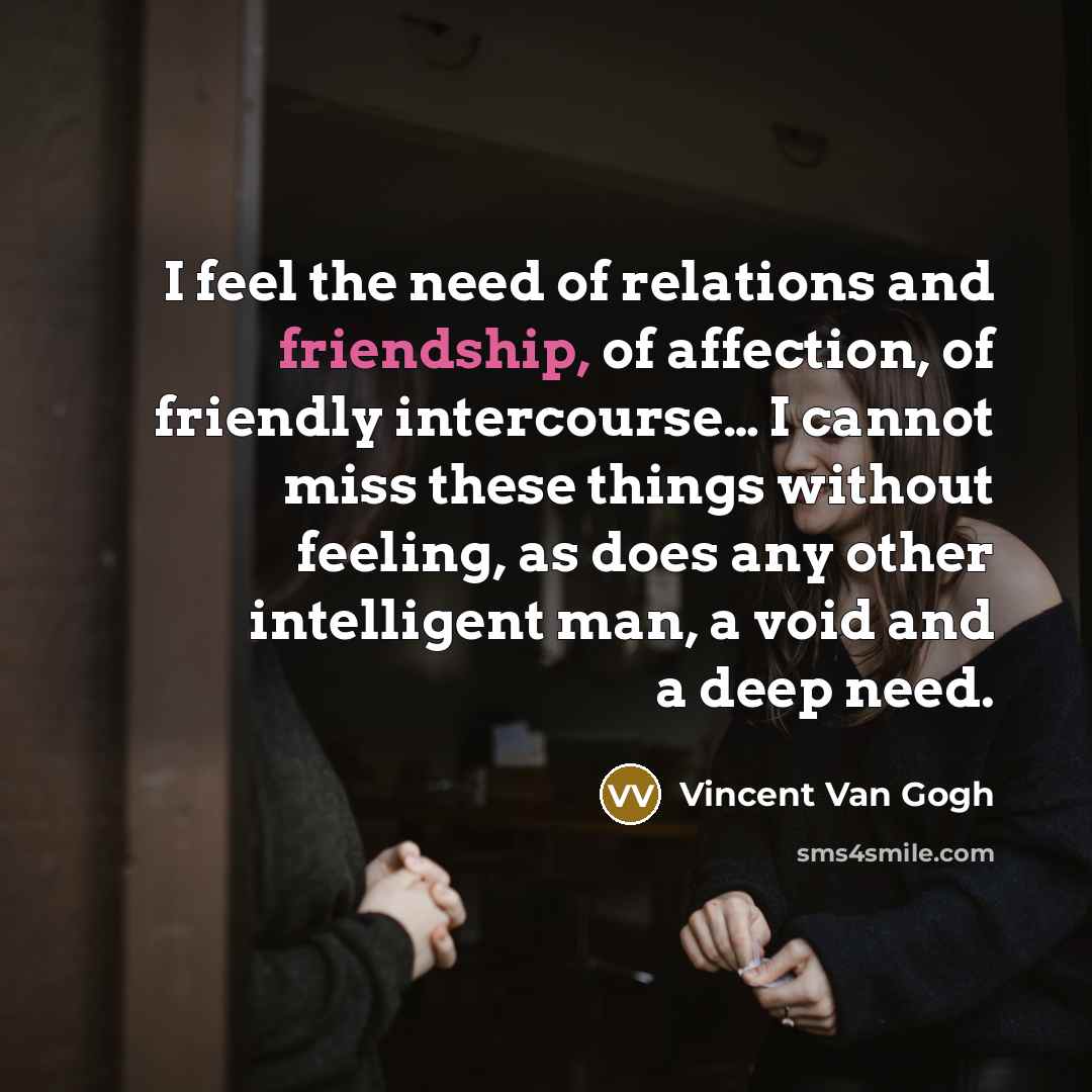 “I feel the need of relations and friendship, of affection,…” quote by Vincent Van Gogh