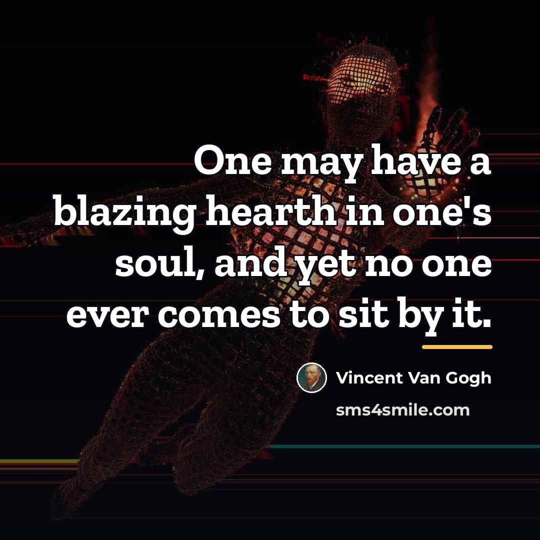 “One may have a blazing hearth in one's soul, and…” quote by Vincent Van Gogh