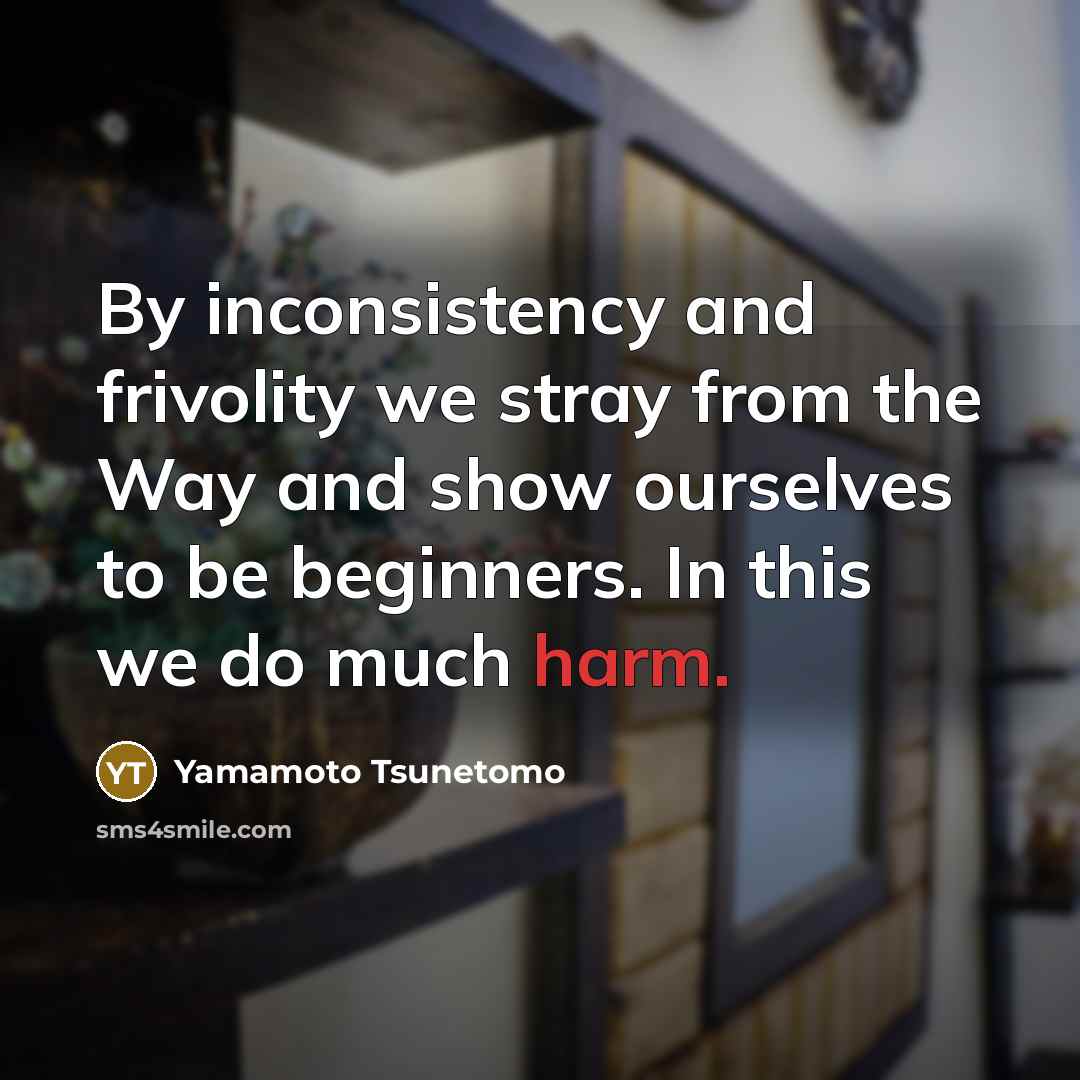 “By inconsistency and frivolity we stray from the Way and…” quote by Yamamoto Tsunetomo