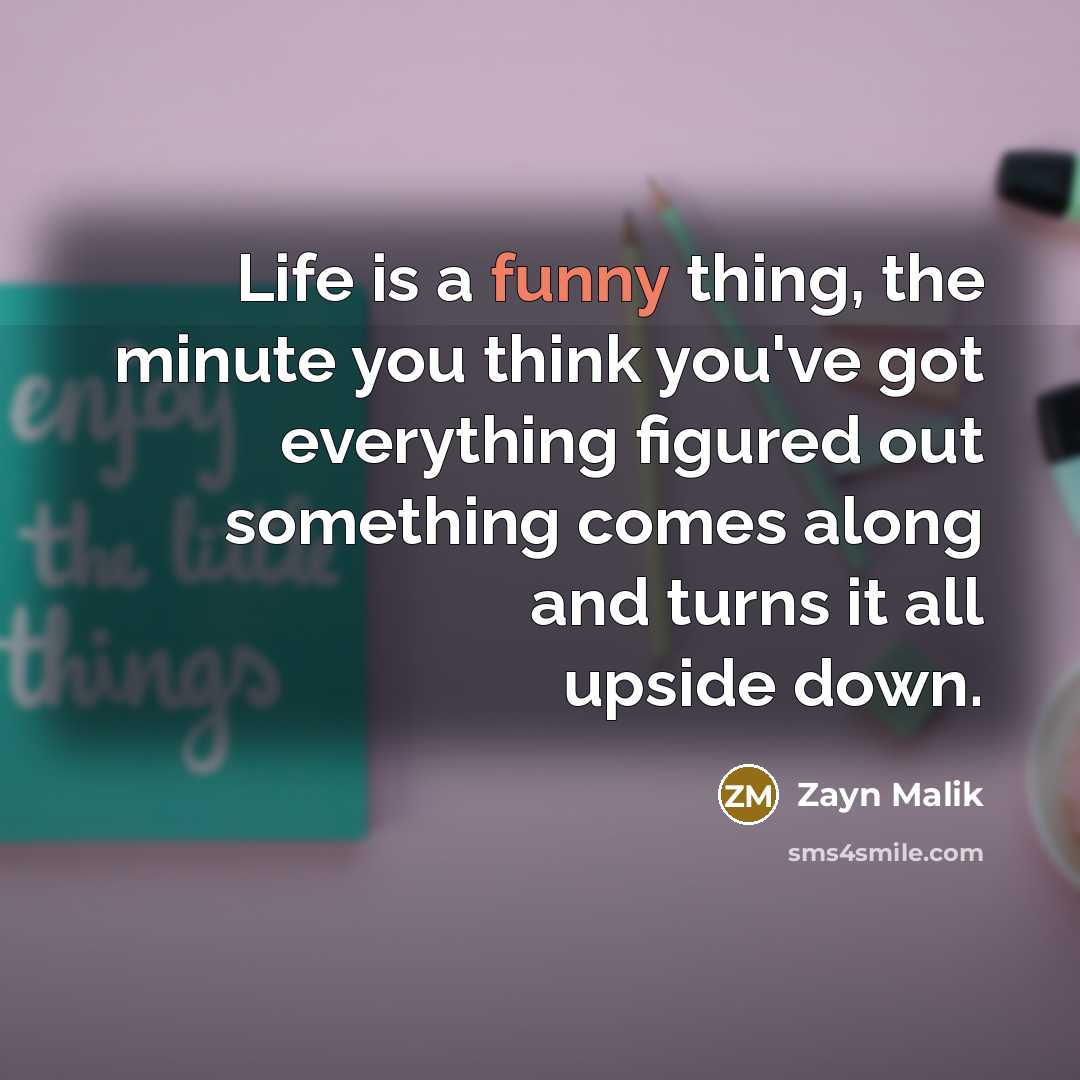 “Life is a funny thing, the minute you think you've…” quote by Zayn Malik