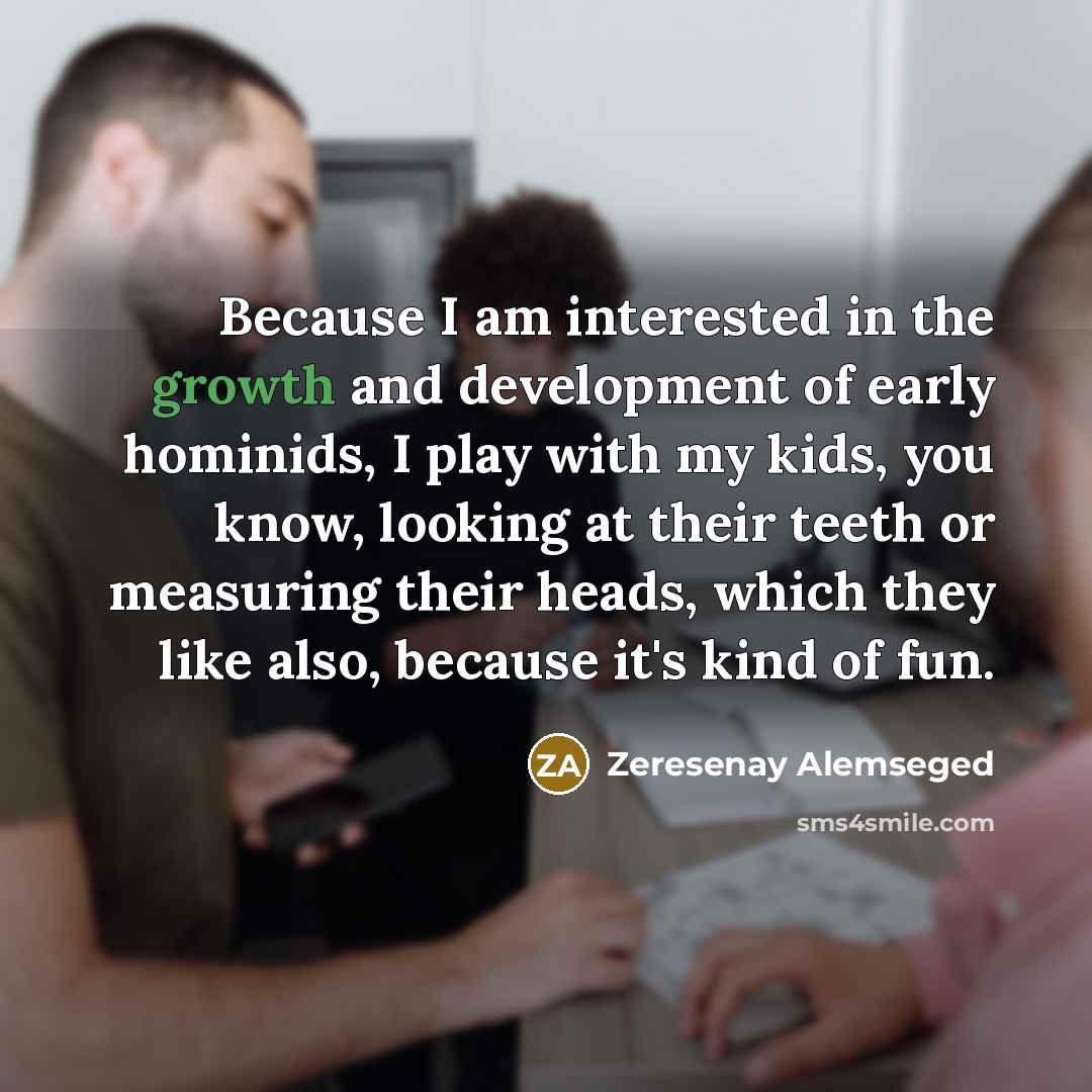 “Because I am interested in the growth and development of…” quote by Zeresenay Alemseged