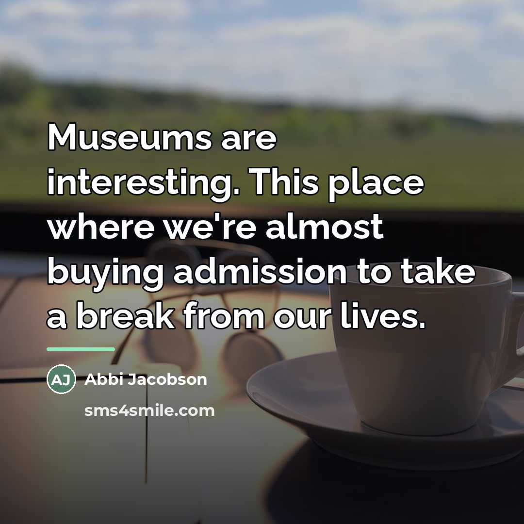 “Museums are interesting. This place where we're almost buying admission…” quote by Abbi Jacobson