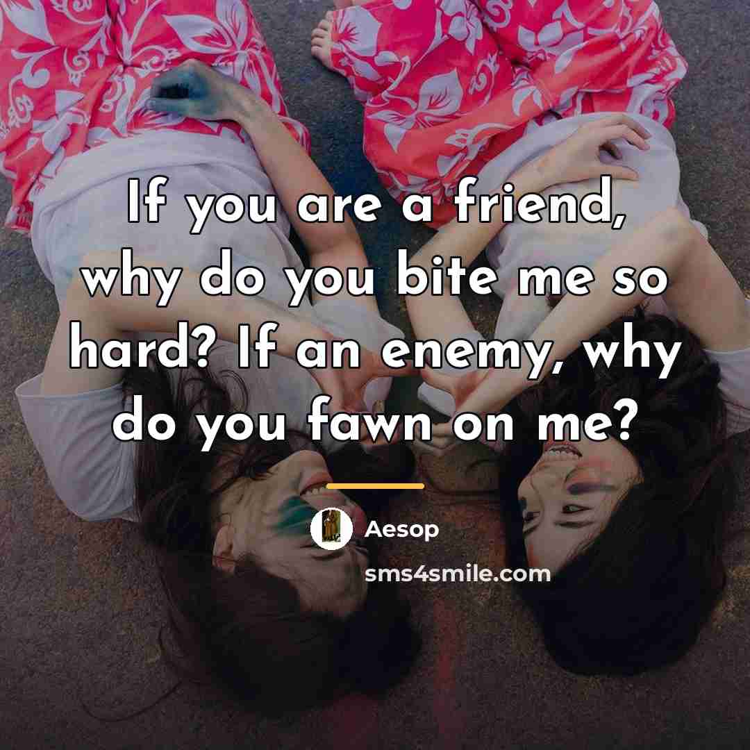 “If you are a friend, why do you bite me…” quote by Aesop