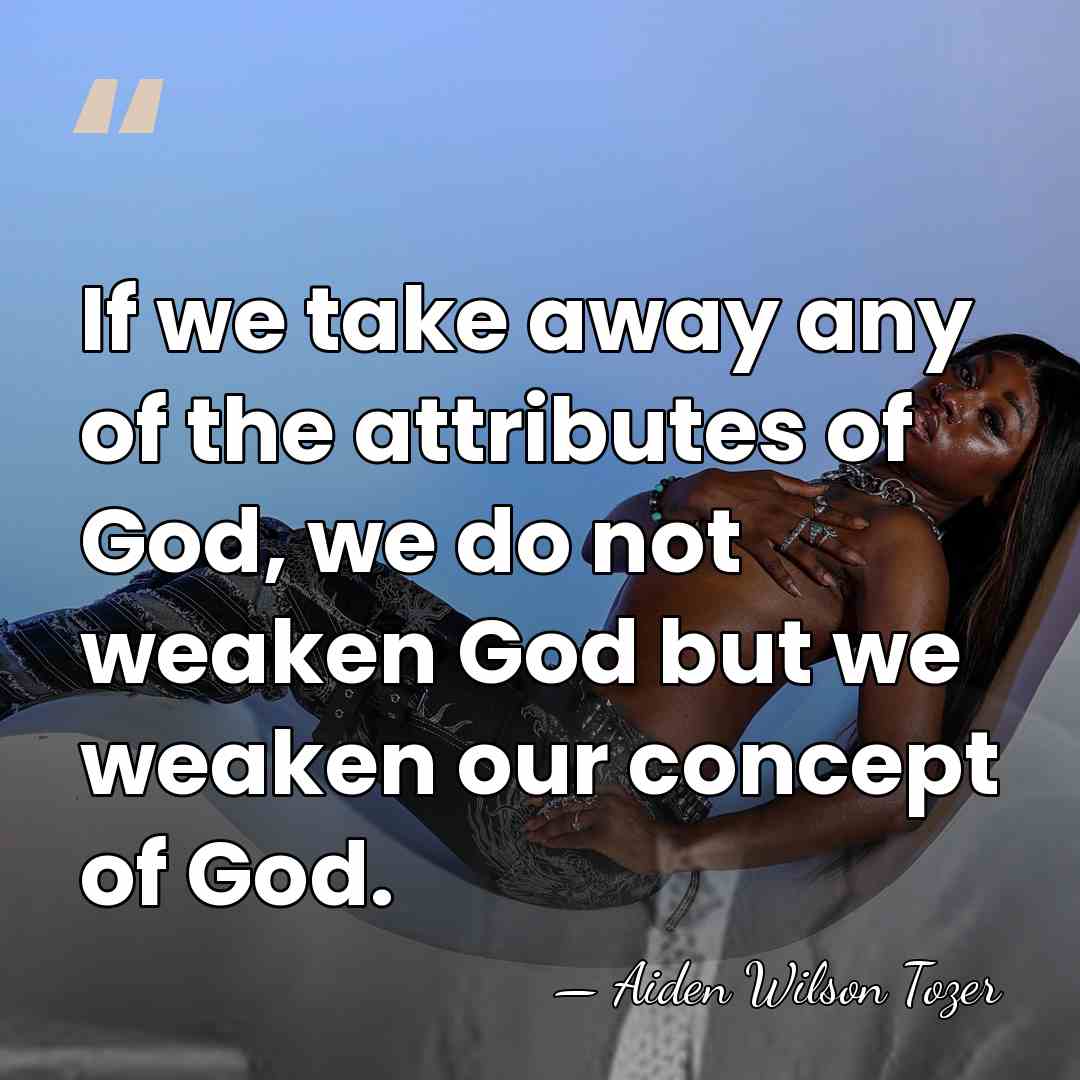 If we take away any of the attributes of God, we do&hellip; - Aiden Wilson Tozer
