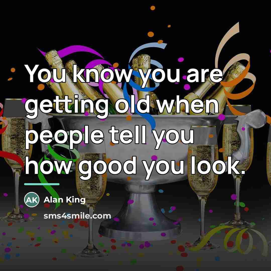 “You know you are getting old when people tell you…” quote by Alan King