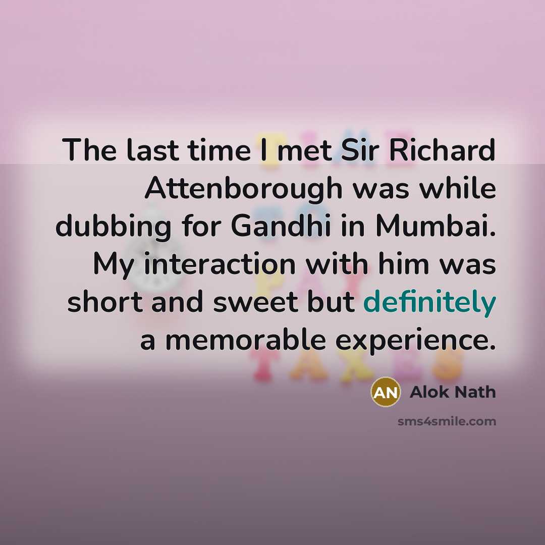 “The last time I met Sir Richard Attenborough was while dubbing for Gandhi in Mumbai. My interaction with him was short and sweet but definitely a memorable experience.” quote by Alok Nath