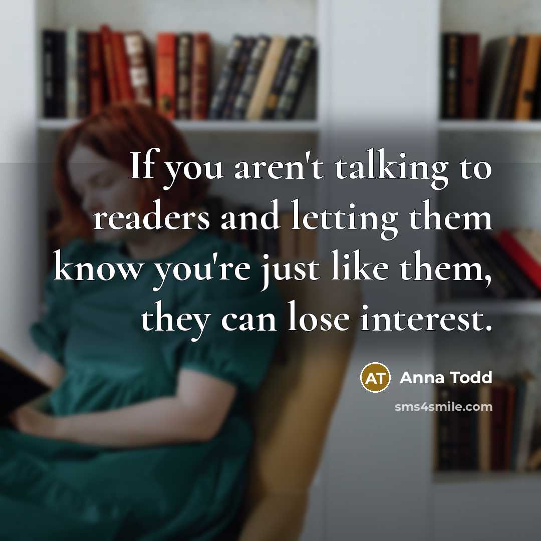 “If you aren't talking to readers and letting them know…” quote by Anna Todd