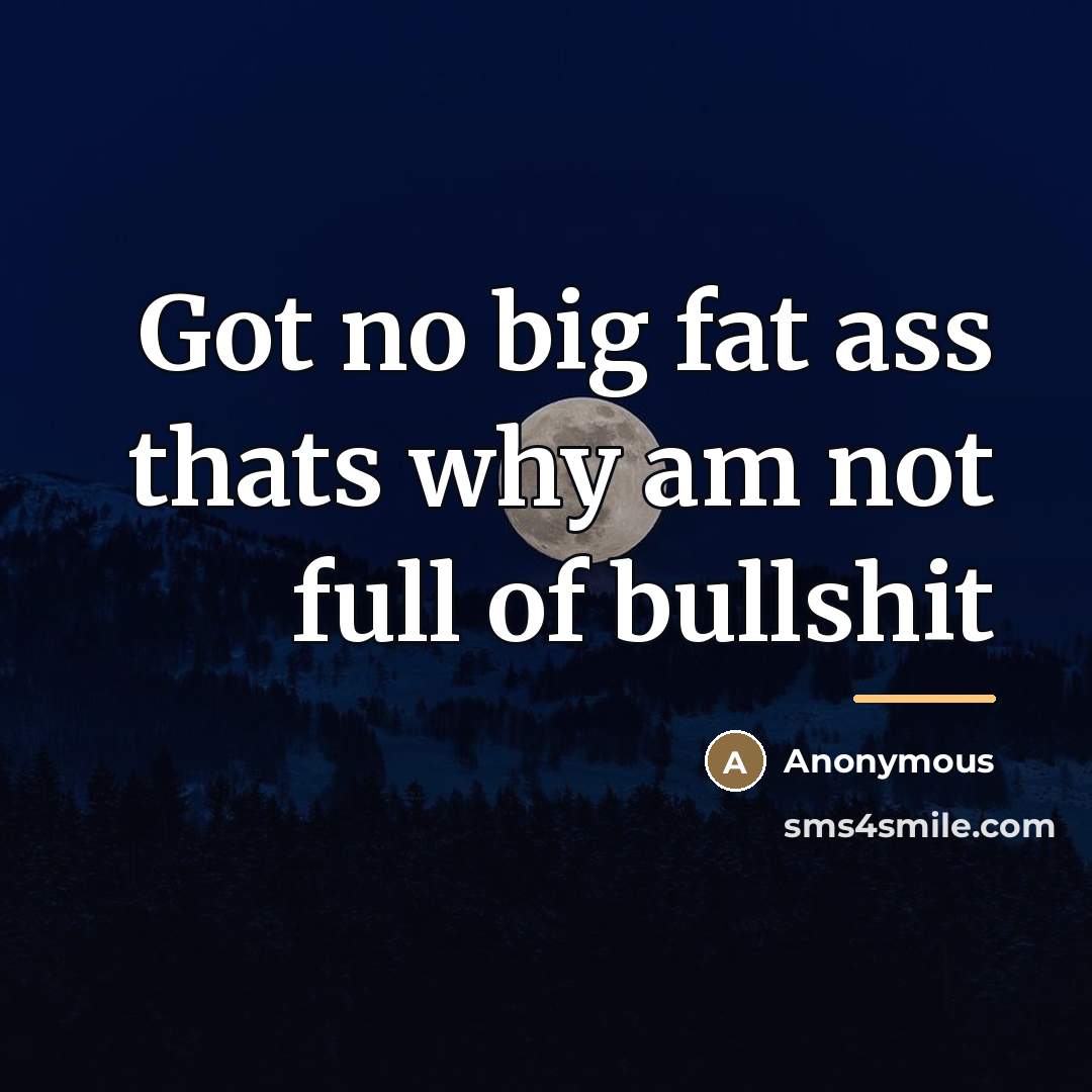 “Got no big fat ass thats why am not full…” quote by Anonymous