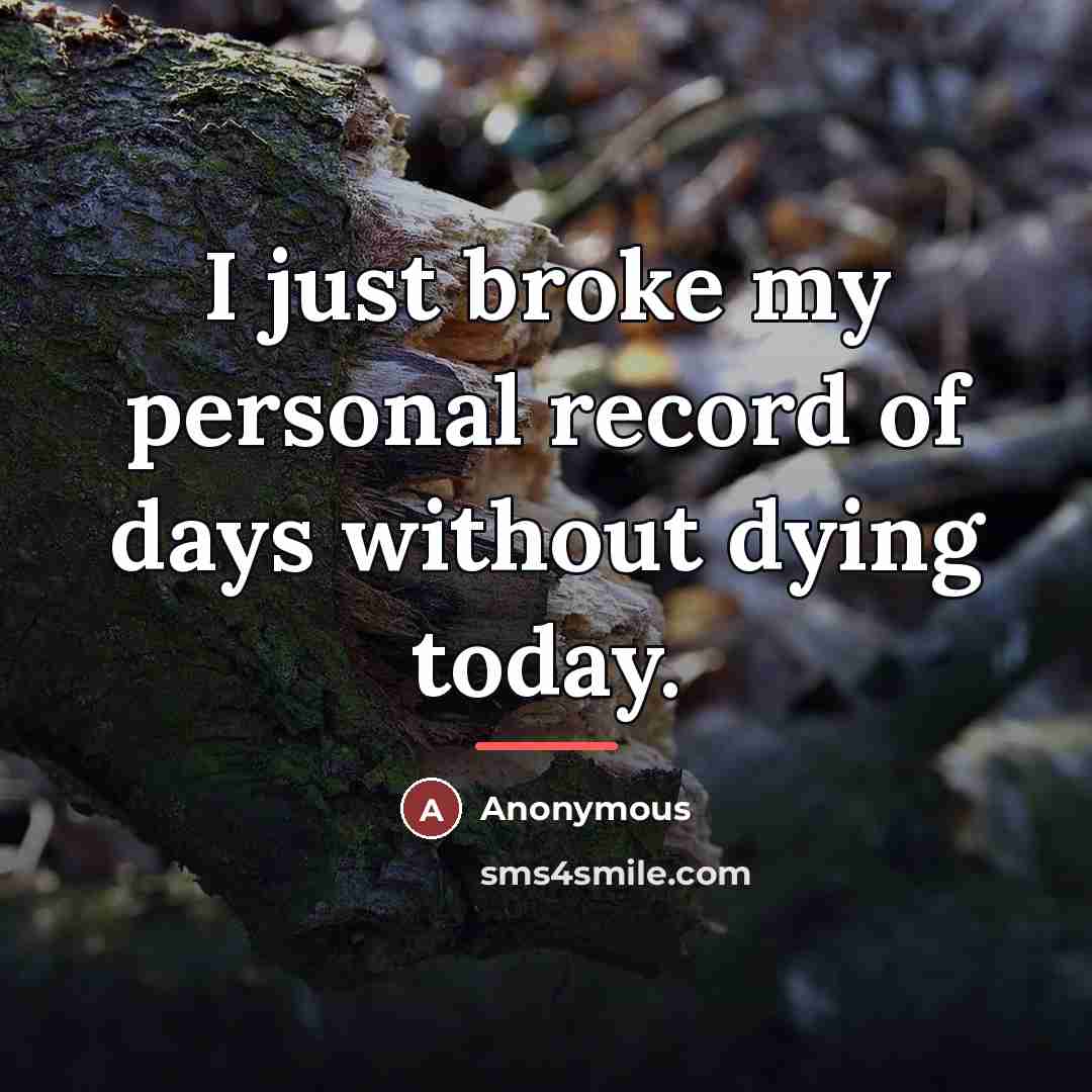 “I just broke my personal record of days without dying…” quote by Anonymous