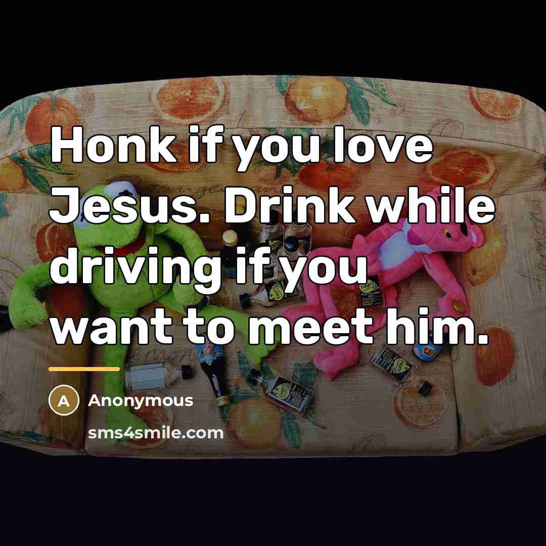 “Honk if you love Jesus. Drink while driving if you…” quote by Anonymous