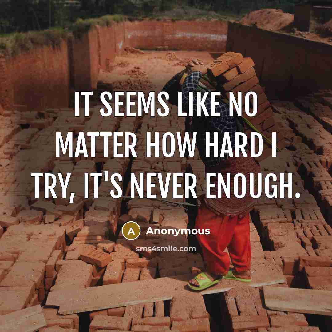 “It seems like no matter how hard I try, it's never enough.” quote by Anonymous