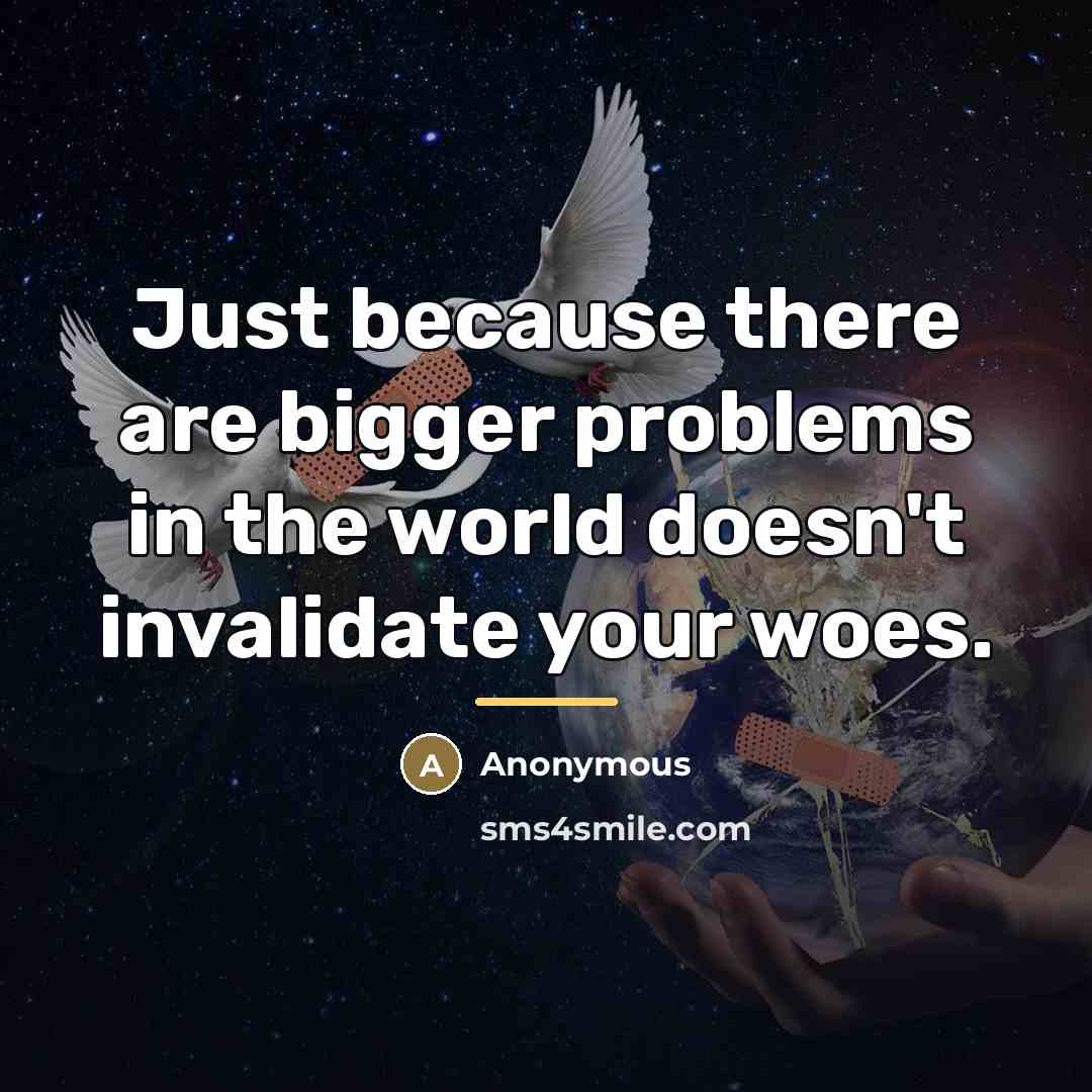 “Just because there are bigger problems in the world doesn't…” quote by Anonymous