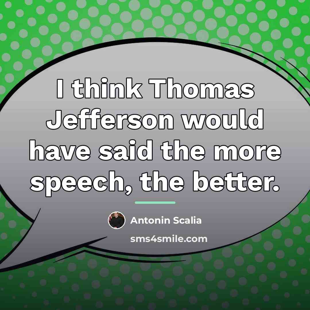“I think Thomas Jefferson would have said the more speech,…” quote by Antonin Scalia