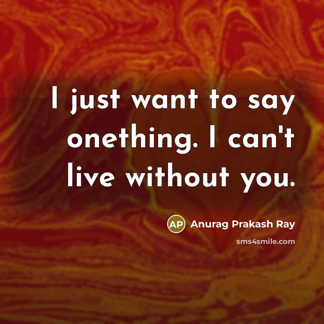“I just want to say onething. I can't live without…” quote by Anurag Prakash Ray