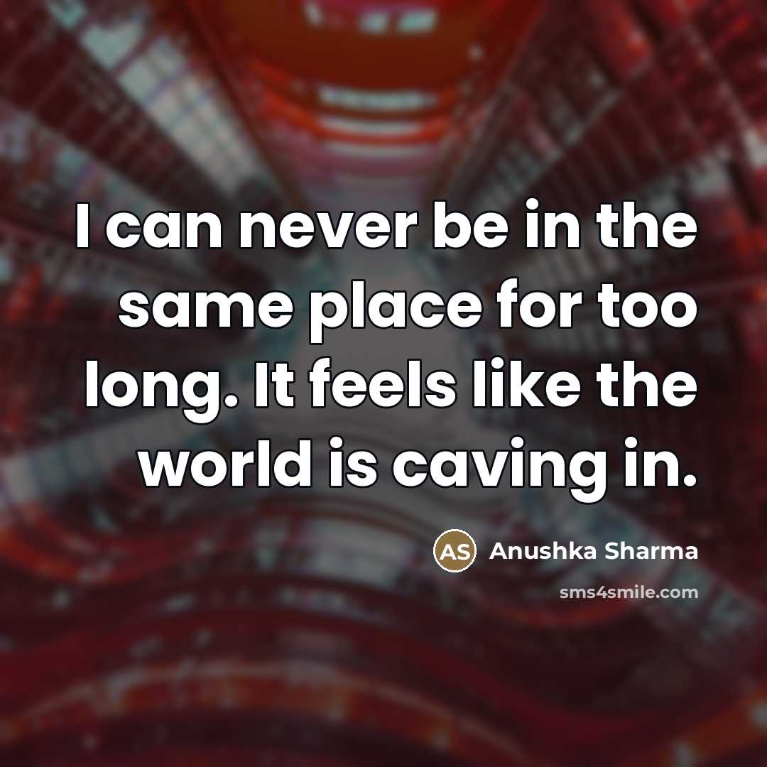 “I can never be in the same place for too…” quote by Anushka Sharma