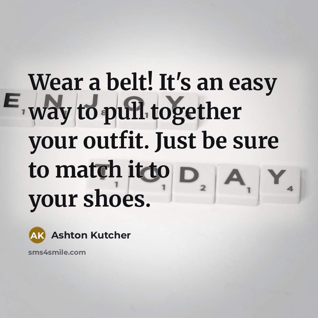 “Wear a belt! It's an easy way to pull together…” quote by Ashton Kutcher