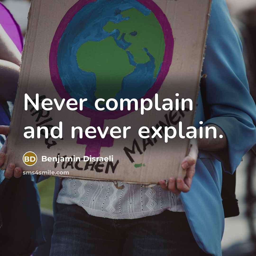 “Never complain and never explain.” quote by Benjamin Disraeli